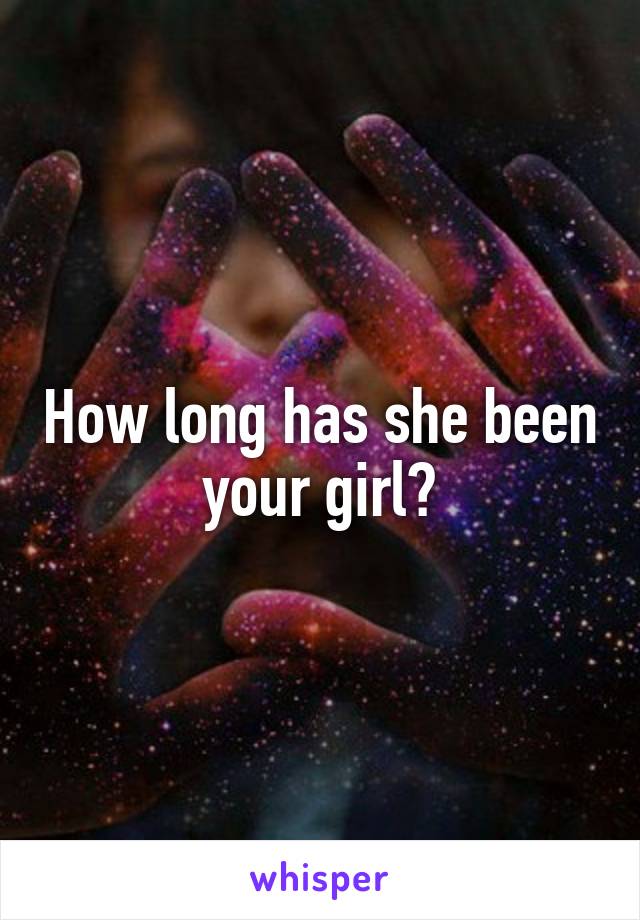 How long has she been your girl?