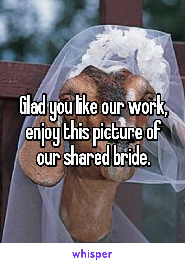 Glad you like our work, enjoy this picture of our shared bride.