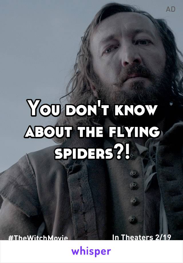 You don't know about the flying spiders?!