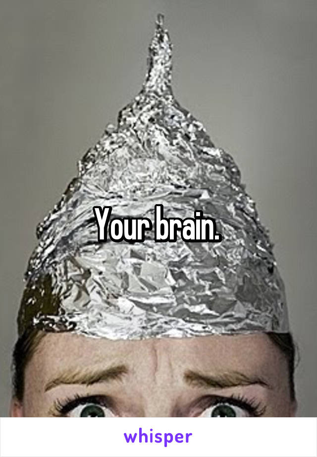 Your brain. 