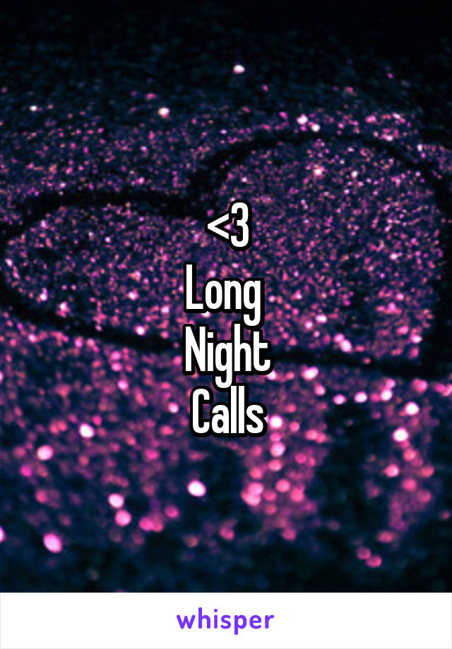 <3
Long 
Night
Calls