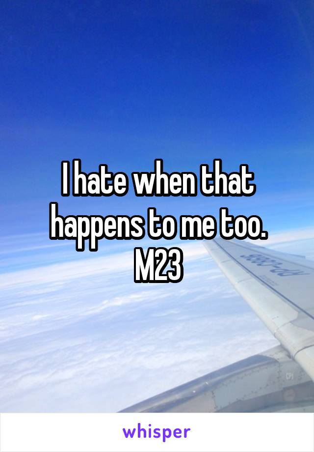 I hate when that happens to me too.
M23