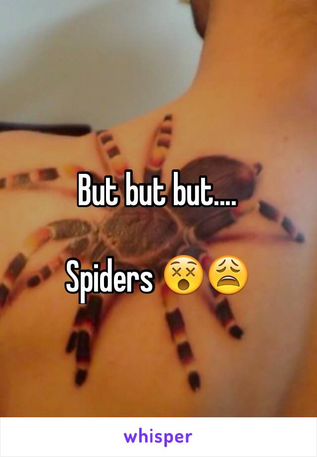 But but but.... 

Spiders 😵😩