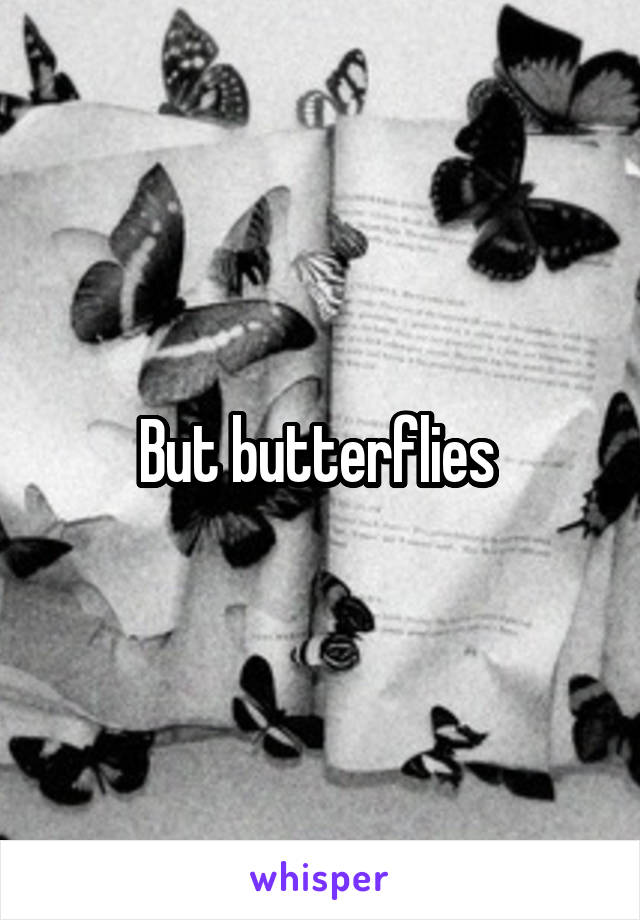 But butterflies 