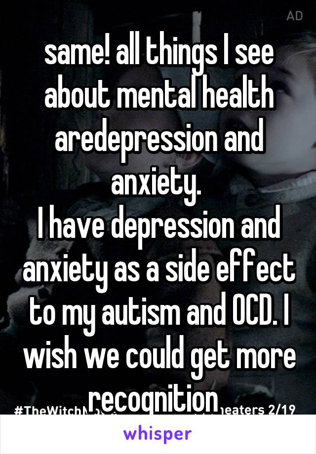 same! all things I see about mental health aredepression and anxiety. 
I have depression and anxiety as a side effect to my autism and OCD. I wish we could get more recognition  