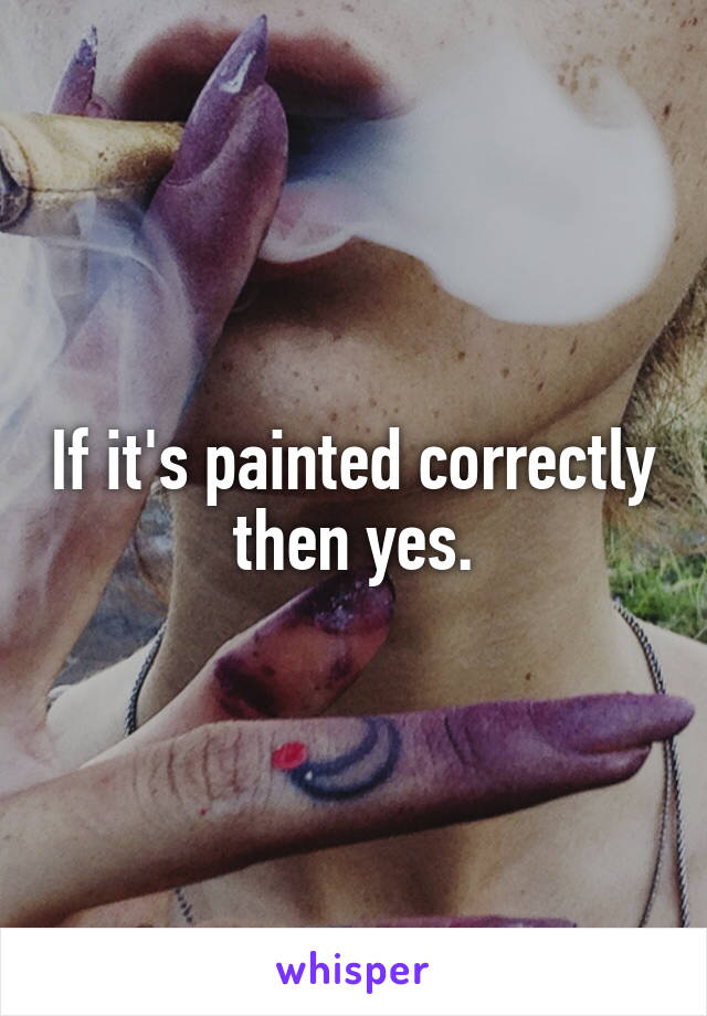 If it's painted correctly then yes.