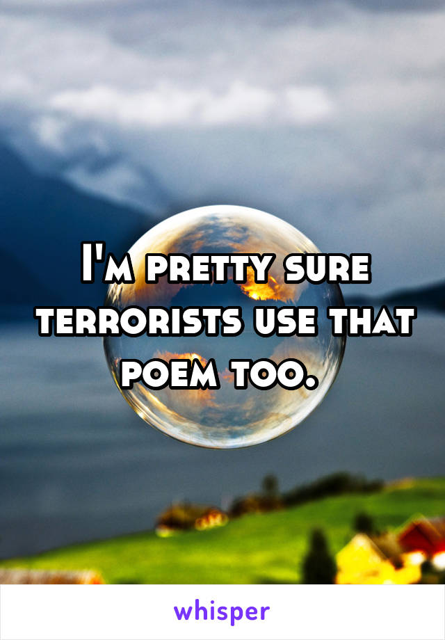 I'm pretty sure terrorists use that poem too. 