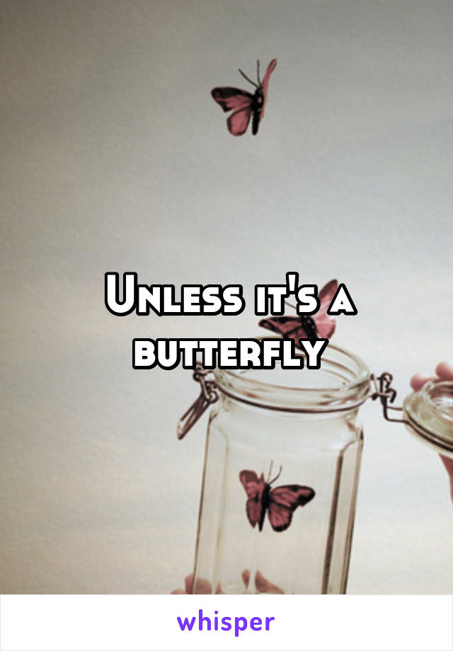 Unless it's a butterfly