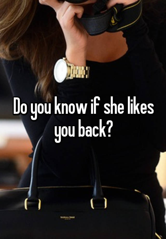 do-you-know-if-she-likes-you-back