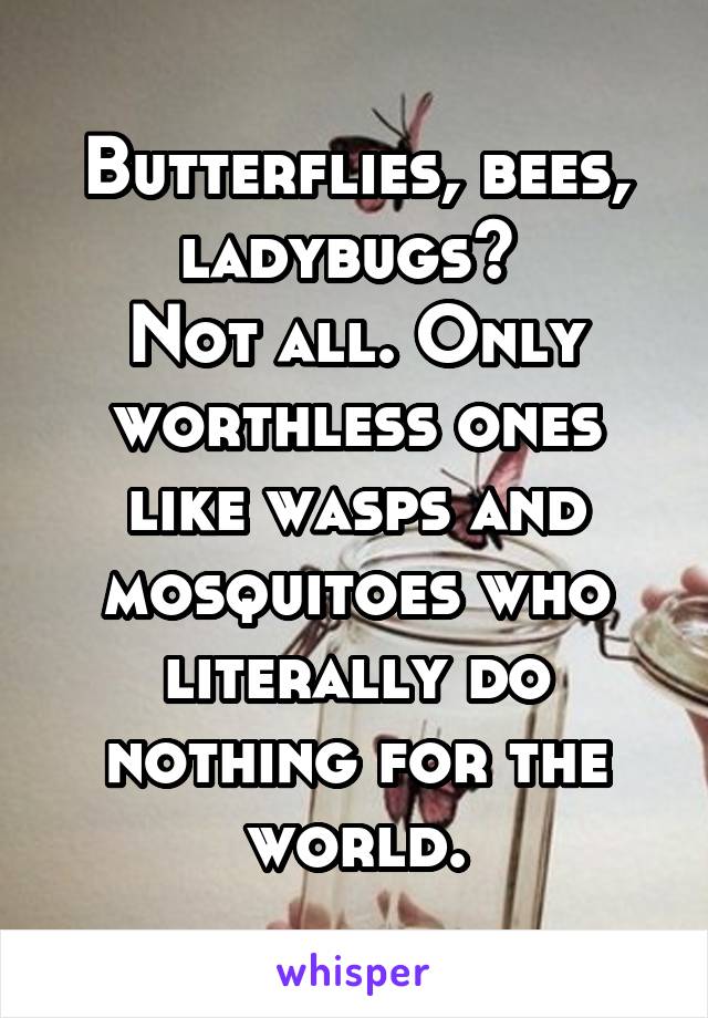 Butterflies, bees, ladybugs? 
Not all. Only worthless ones like wasps and mosquitoes who literally do nothing for the world.