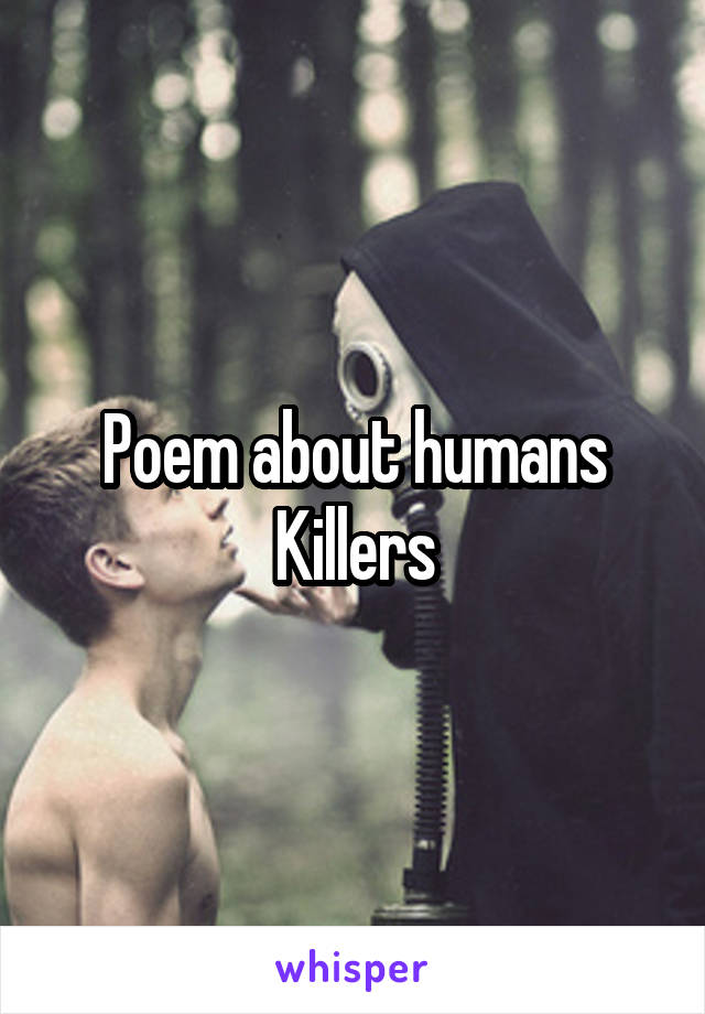 Poem about humans
Killers