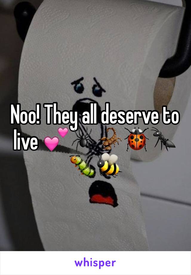 Noo! They all deserve to live 💕🕷🦂🐞🐜🐛🐝