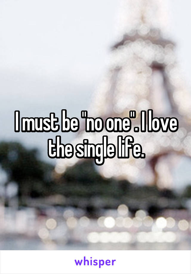 I must be "no one". I love the single life.