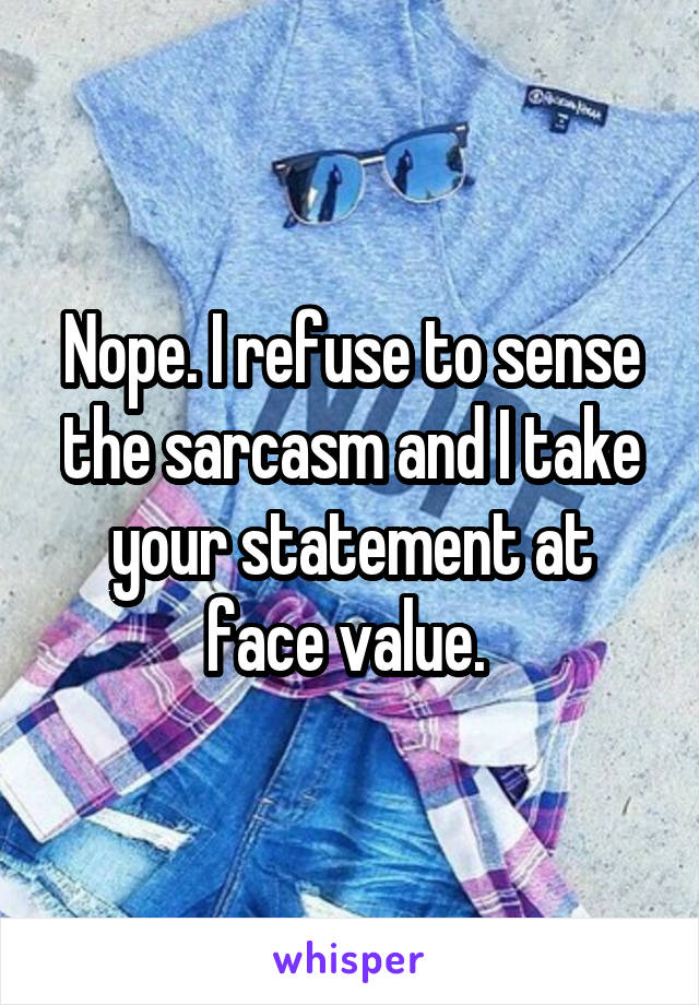 Nope. I refuse to sense the sarcasm and I take your statement at face value. 