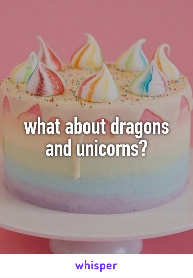 what about dragons and unicorns?