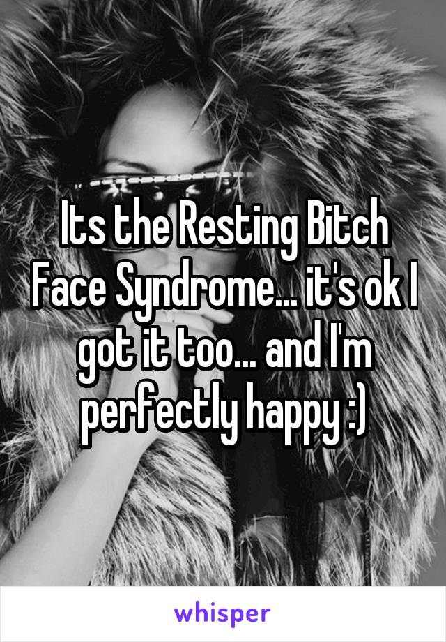 Its the Resting Bitch Face Syndrome... it's ok I got it too... and I'm perfectly happy :)