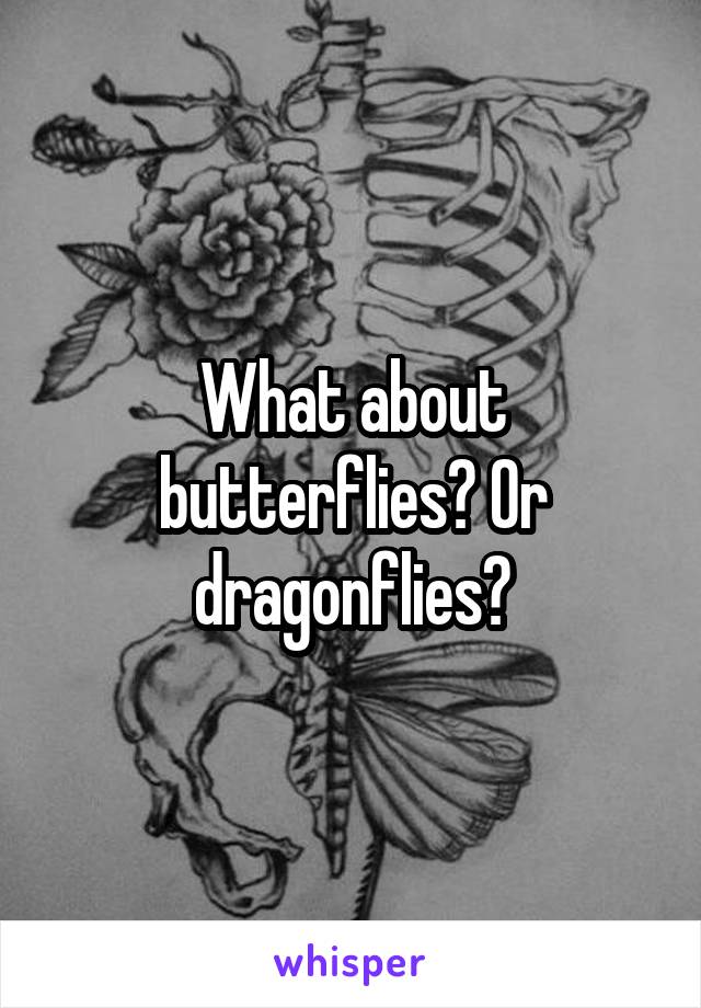 What about butterflies? Or dragonflies?