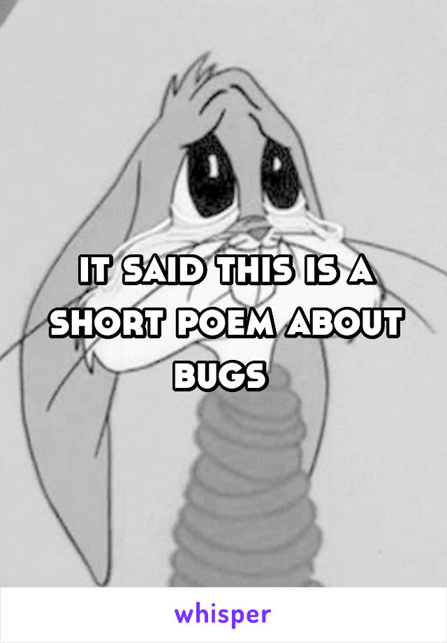 it said this is a short poem about bugs 