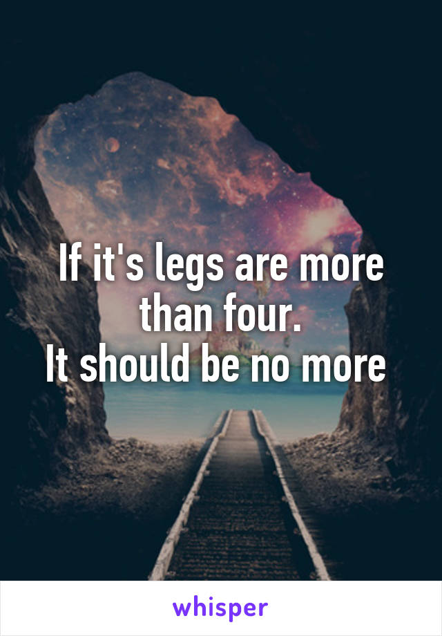 If it's legs are more than four.
It should be no more 