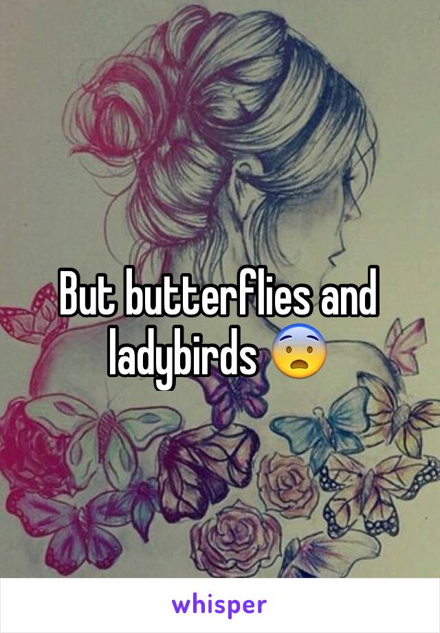 But butterflies and ladybirds 😨