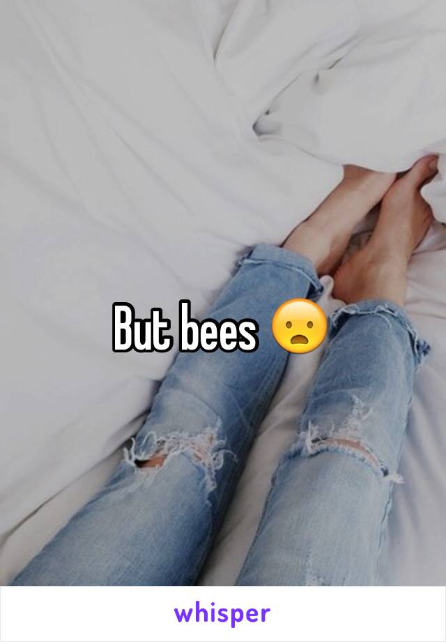 But bees 😦