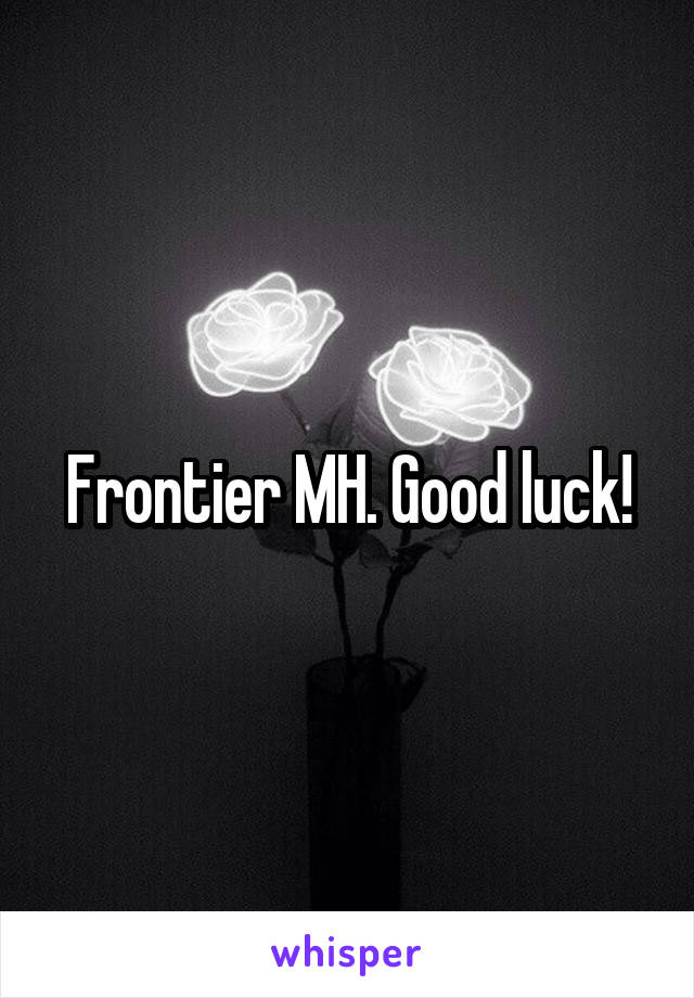 Frontier MH. Good luck!