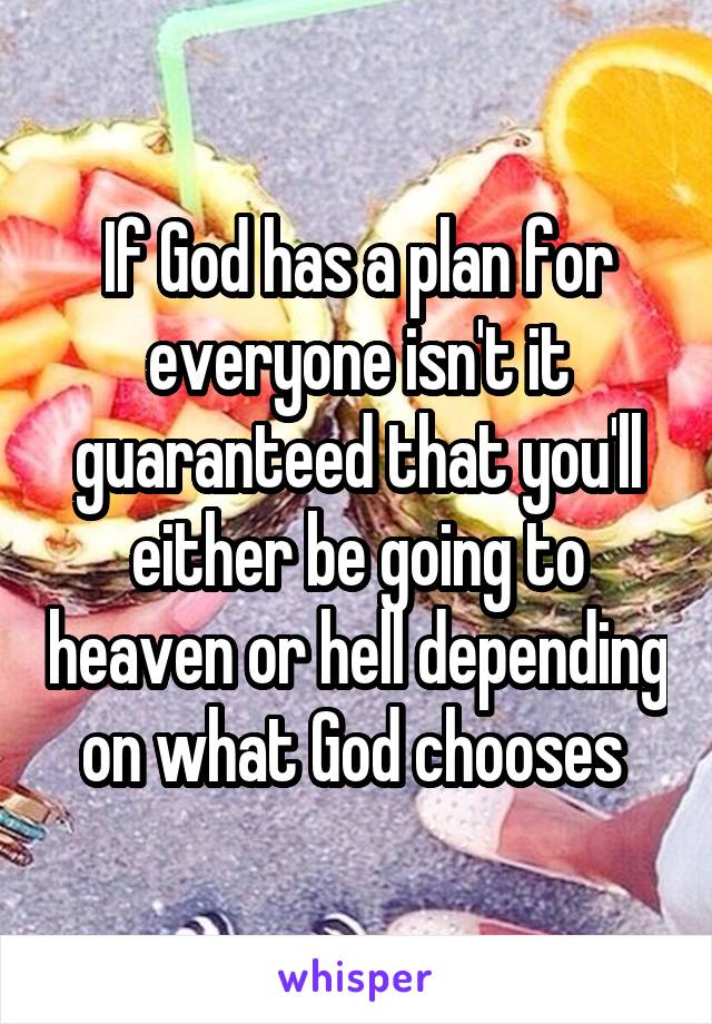 If God has a plan for everyone isn't it guaranteed that you'll either be going to heaven or hell depending on what God chooses 