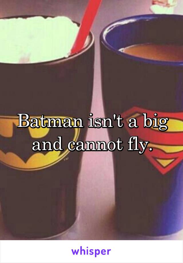 Batman isn't a big and cannot fly.