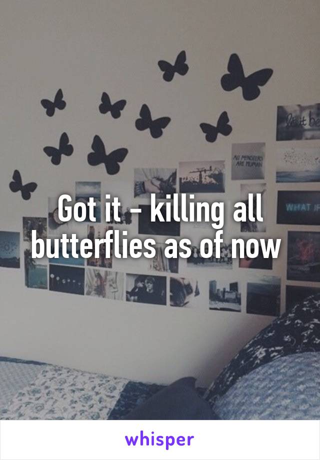 Got it - killing all butterflies as of now 