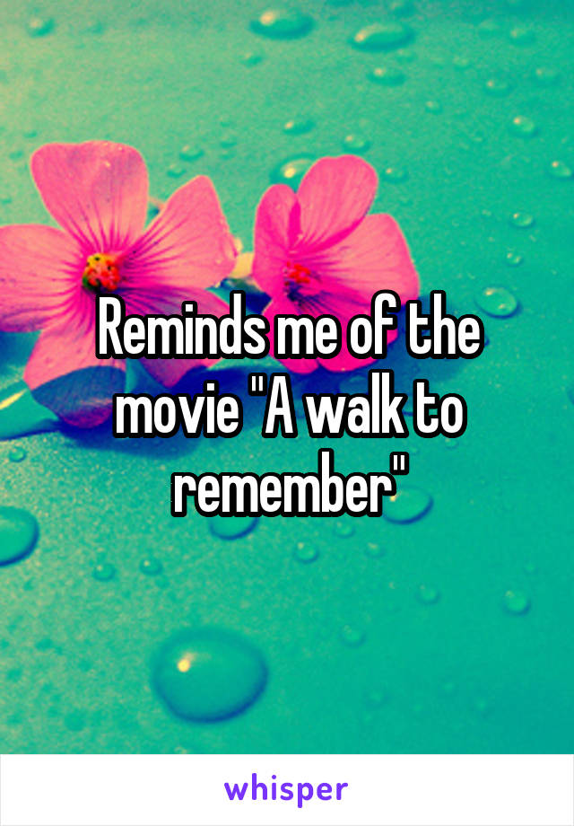 Reminds me of the movie "A walk to remember"
