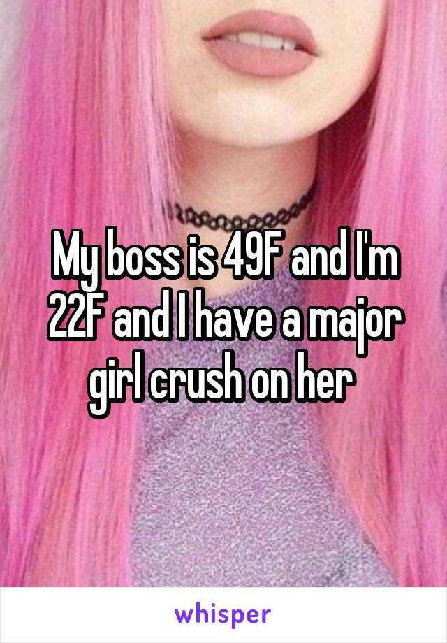 My boss is 49F and I'm 22F and I have a major girl crush on her 