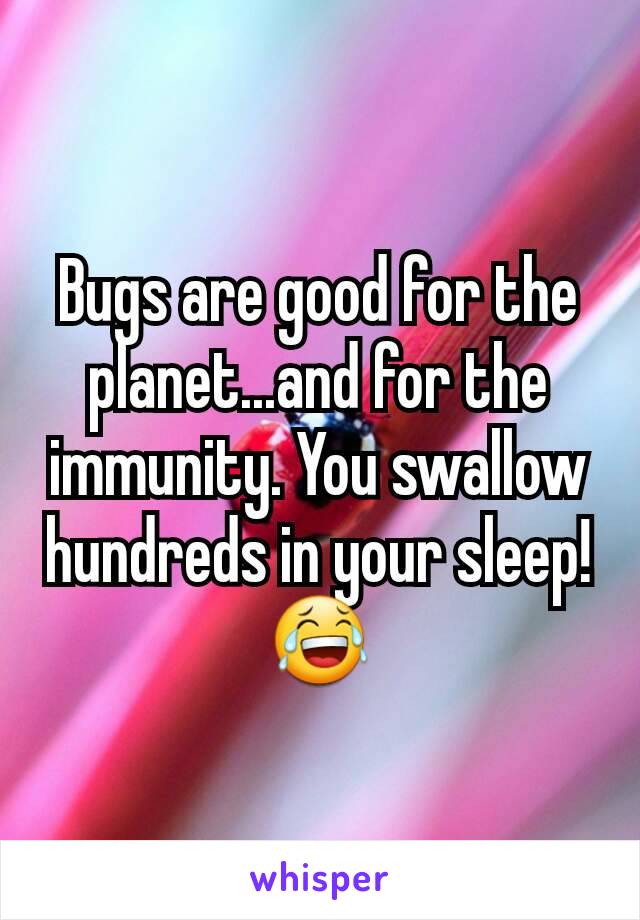 Bugs are good for the planet...and for the immunity. You swallow hundreds in your sleep! 😂