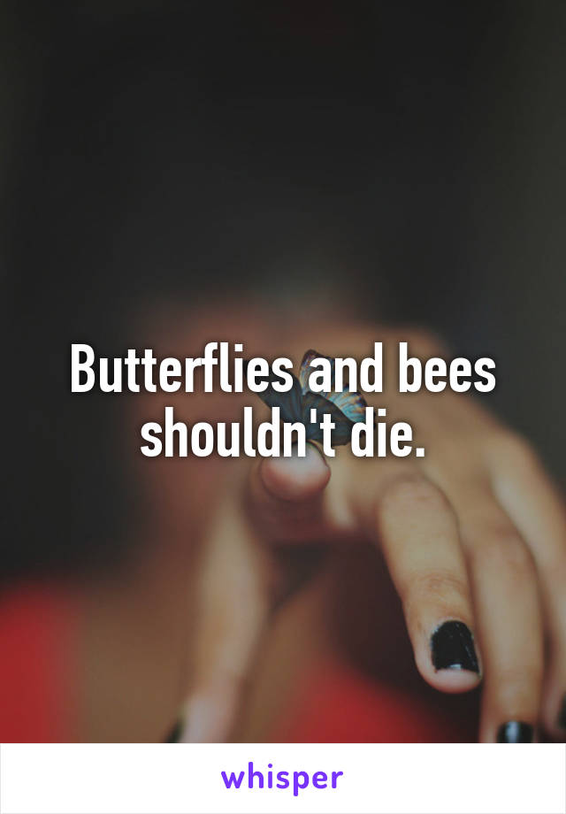 Butterflies and bees shouldn't die.