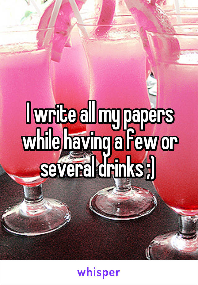I write all my papers while having a few or several drinks ;) 