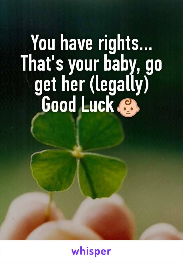 You have rights...
That's your baby, go get her (legally)
Good Luck👶
