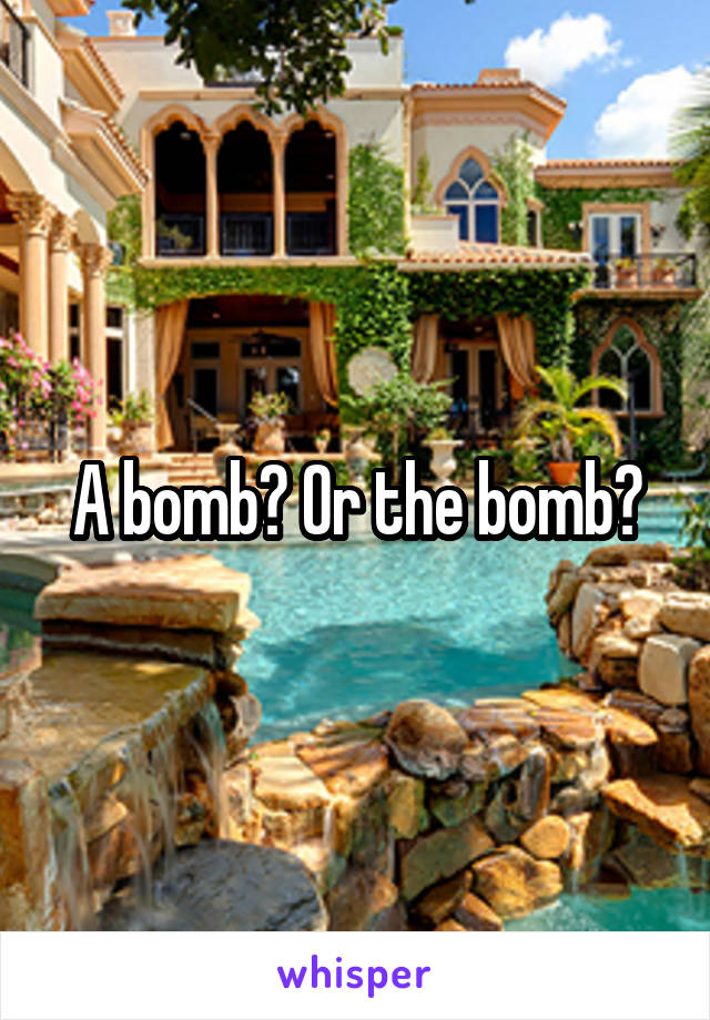 A bomb? Or the bomb?