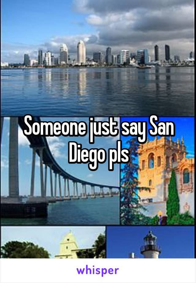 Someone just say San Diego pls