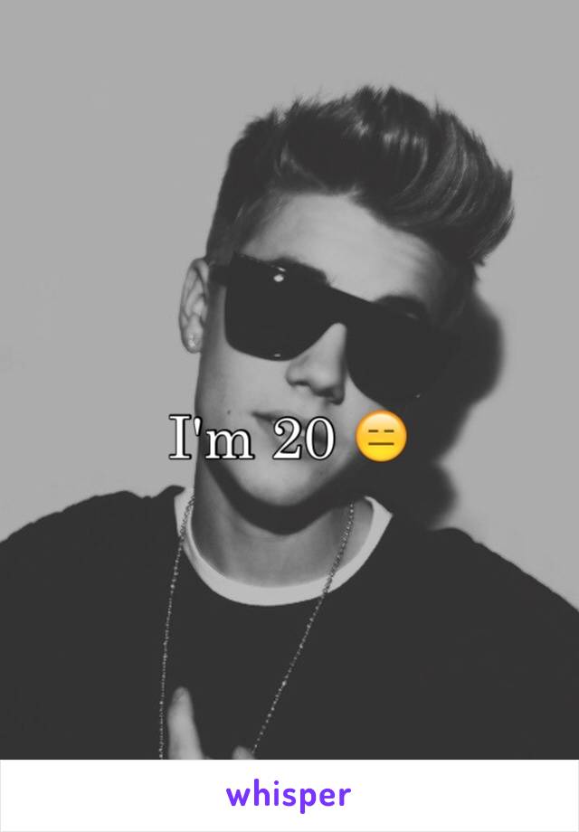 I'm 20 😑