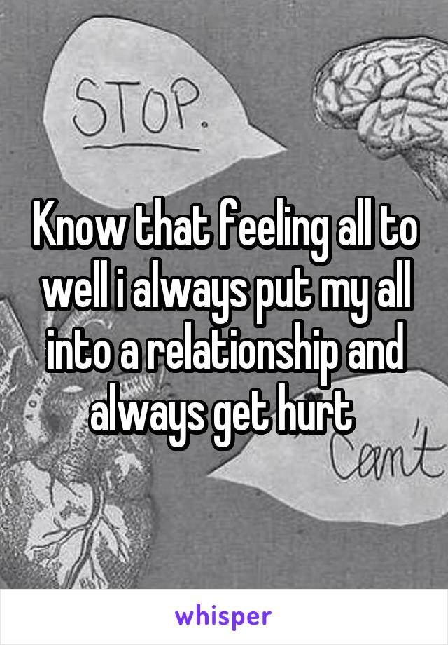 Know that feeling all to well i always put my all into a relationship and always get hurt 