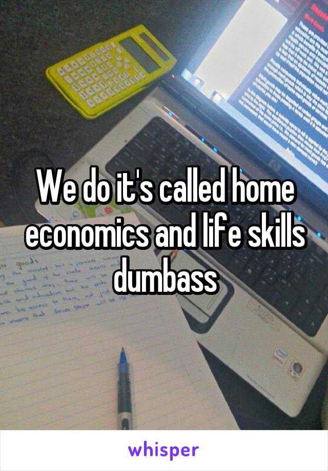 We do it's called home economics and life skills dumbass