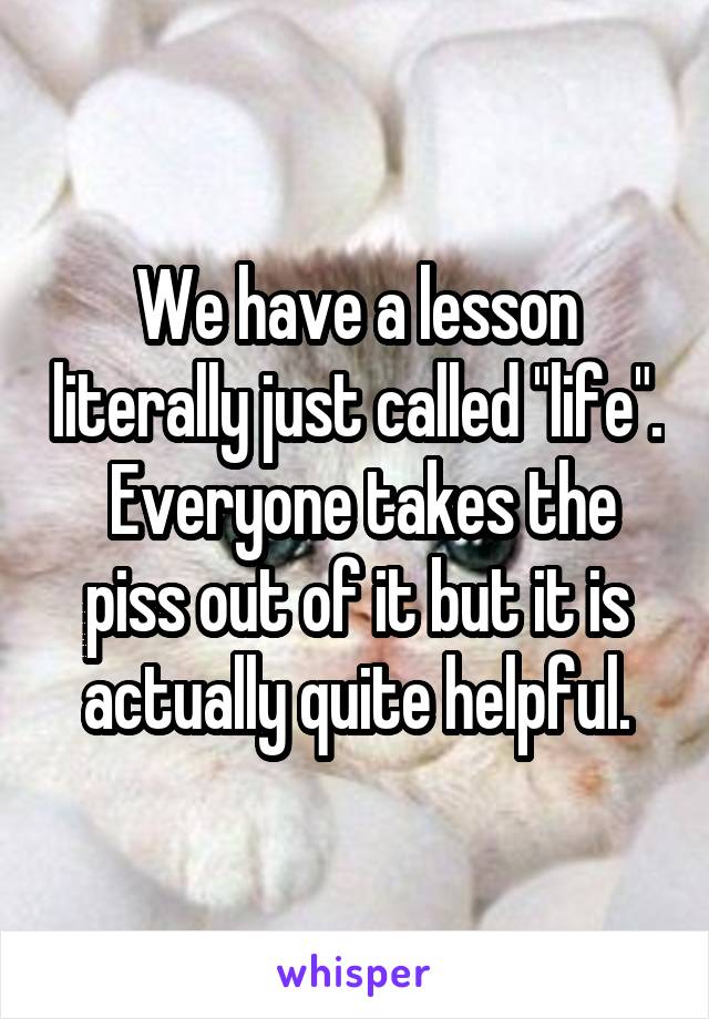 We have a lesson literally just called "life".
 Everyone takes the piss out of it but it is actually quite helpful.