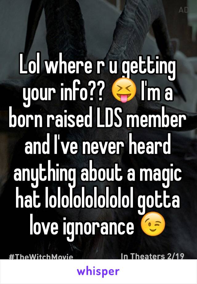 Lol where r u getting your info?? 😝 I'm a born raised LDS member and I've never heard anything about a magic hat lololololololol gotta love ignorance 😉