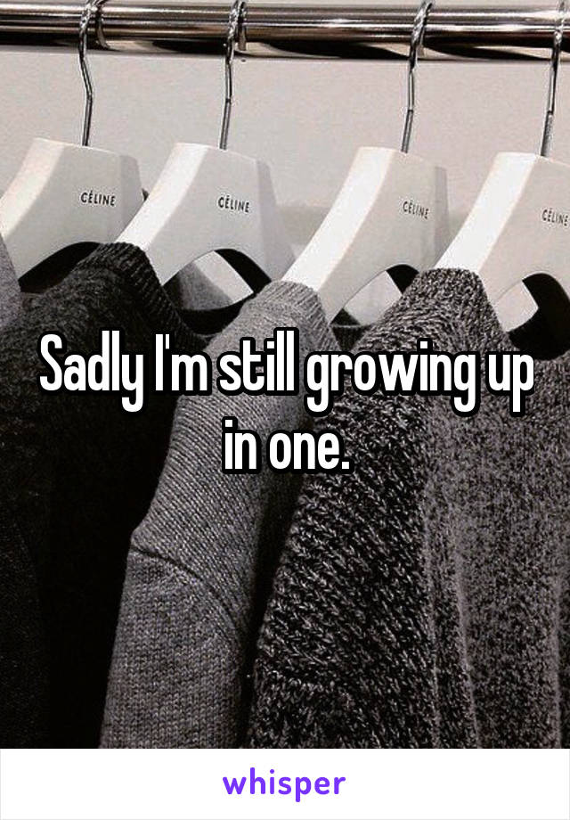 Sadly I'm still growing up in one.