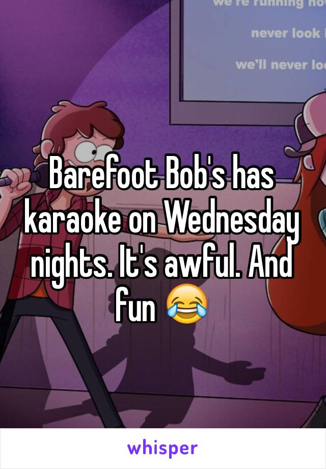 Barefoot Bob's has karaoke on Wednesday nights. It's awful. And fun 😂