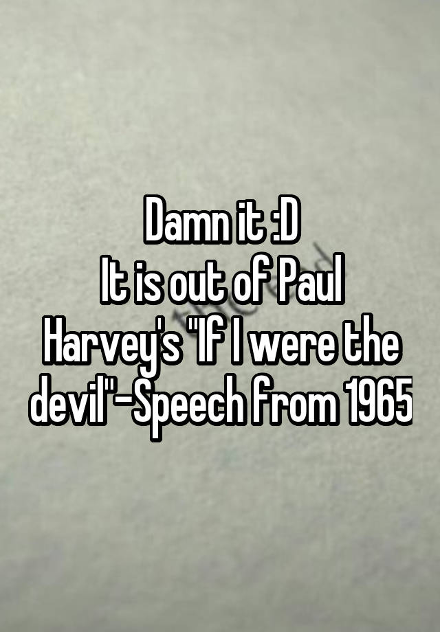 damn-it-d-it-is-out-of-paul-harvey-s-if-i-were-the-devil-speech-from