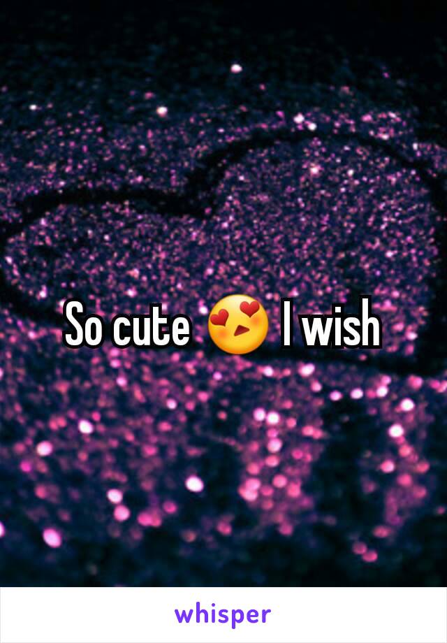 So cute 😍 I wish
