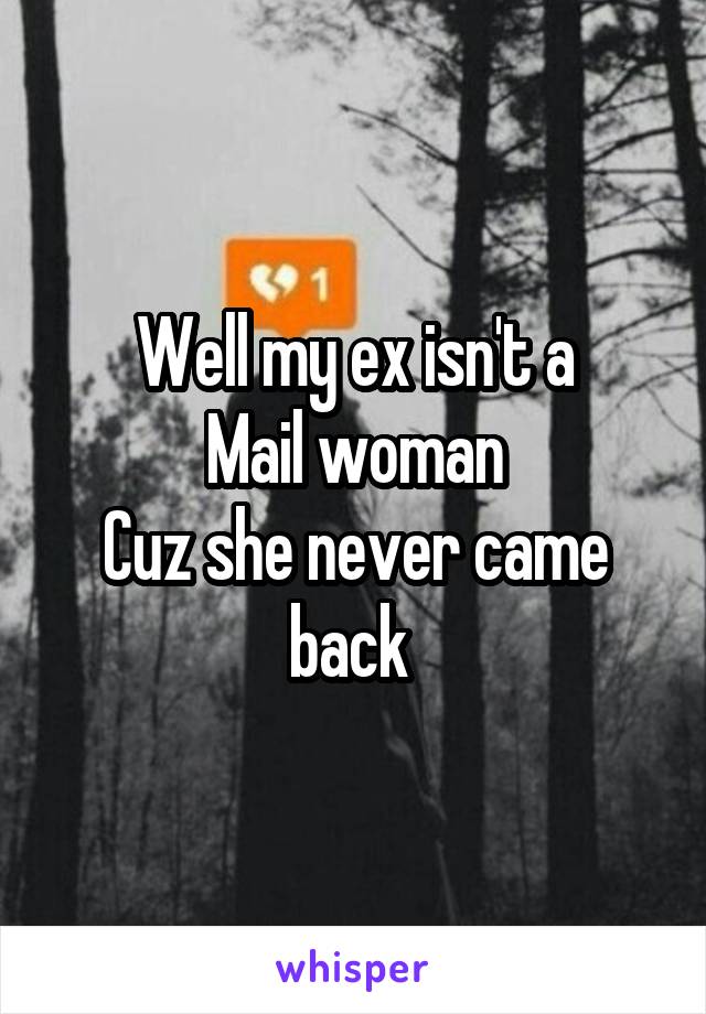 Well my ex isn't a
Mail woman
Cuz she never came back 