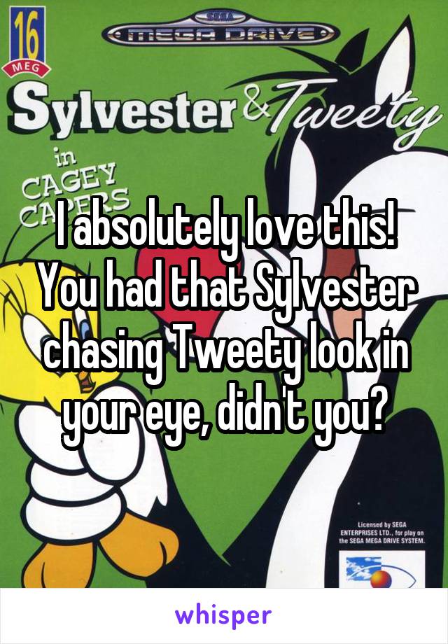 I absolutely love this! You had that Sylvester chasing Tweety look in your eye, didn't you?