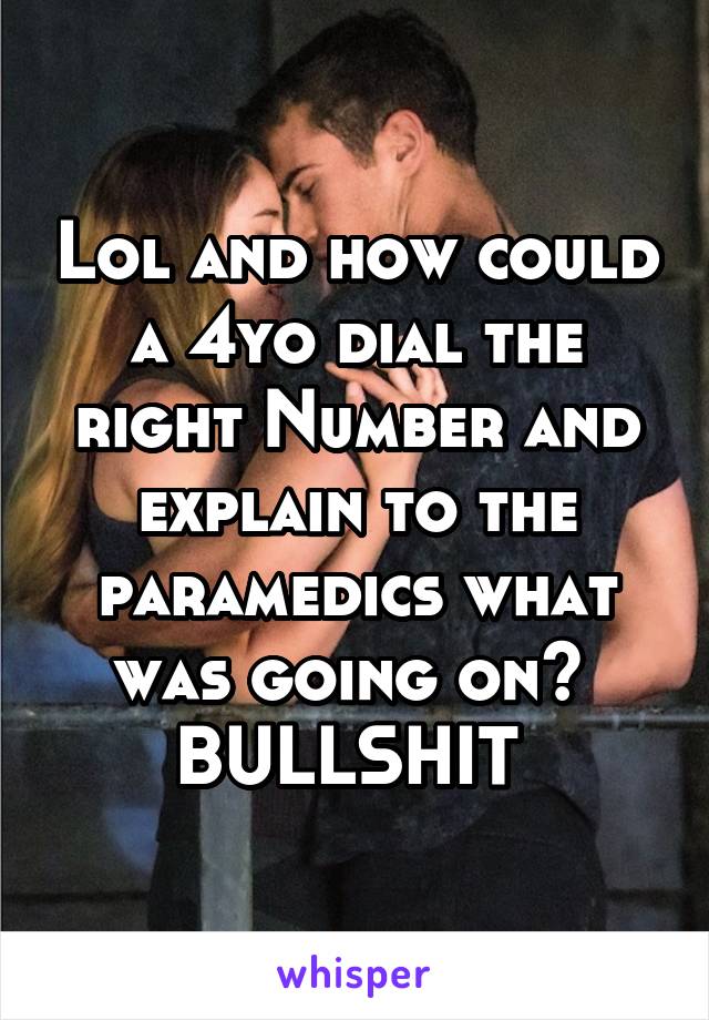 Lol and how could a 4yo dial the right Number and explain to the paramedics what was going on? 
BULLSHIT 