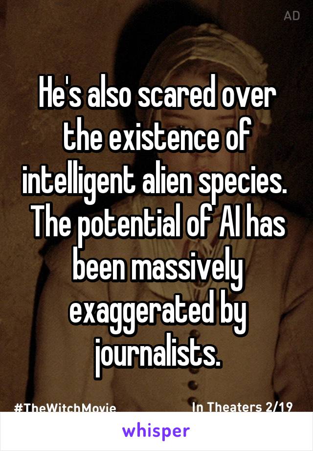 He's also scared over the existence of intelligent alien species. 
The potential of AI has been massively exaggerated by journalists.